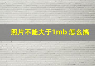 照片不能大于1mb 怎么搞